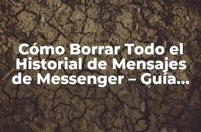 Cómo Borrar Todo el Historial de Mensajes de Messenger – Guía Completa