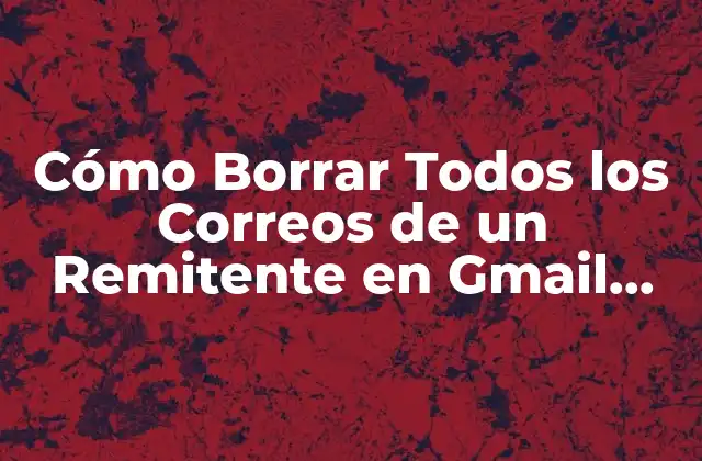 Cómo Borrar Todos los Correos de un Remitente en Gmail, Outlook y Más