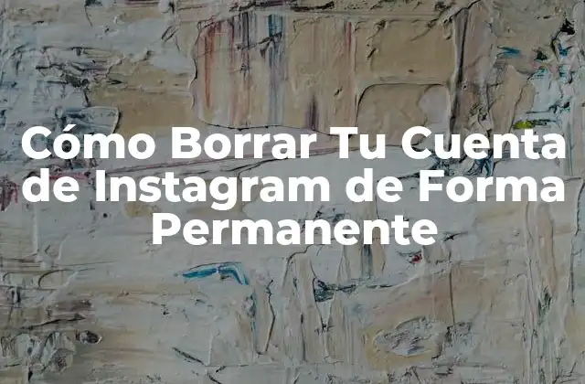 Cómo Borrar Tu Cuenta de Instagram de Forma Permanente