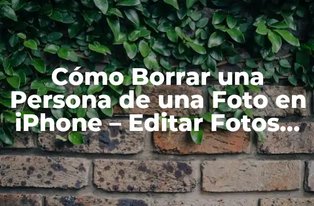 Cómo Borrar una Persona de una Foto en Iphone – Editar Fotos de Forma Profesional