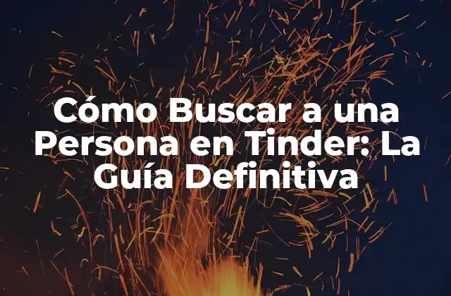 Cómo Buscar a una Persona en Tinder: la Guía Definitiva
