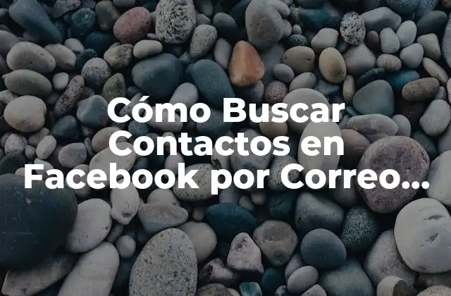 Cómo Buscar Contactos en Facebook por Correo Electrónico: Guía Definitiva
