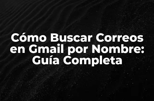 Cómo Buscar Correos en Gmail por Nombre: Guía Completa