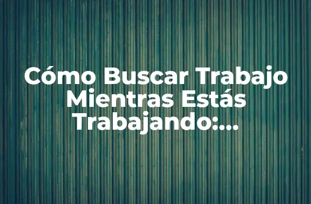Cómo Buscar Trabajo Mientras Estás Trabajando: Estrategias y Consejos