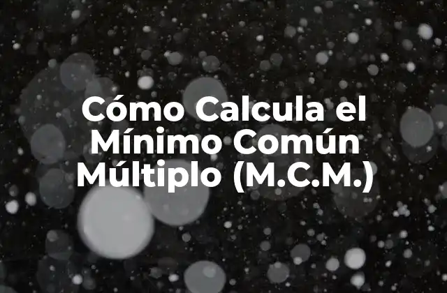 Cómo Calcula el Mínimo Común Múltiplo (m.c.m.)