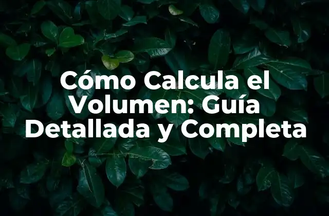 Cómo Calcula el Volumen: Guía Detallada y Completa