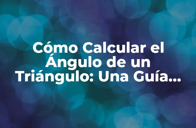 Cómo Calcular el Ángulo de un Triángulo: una Guía Detallada
