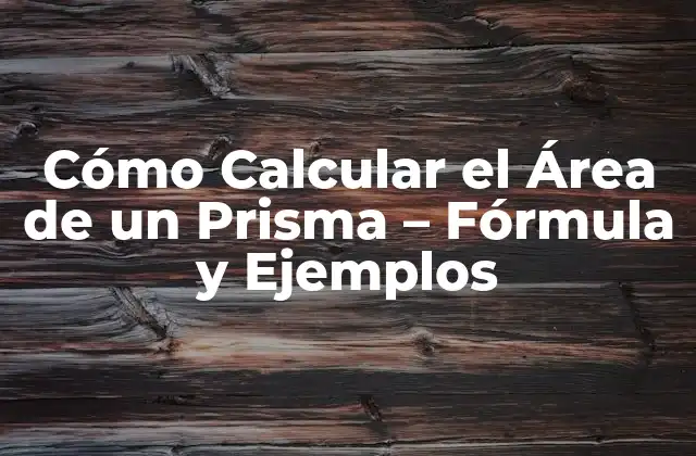 Cómo Calcular el Área de un Prisma – Fórmula y Ejemplos