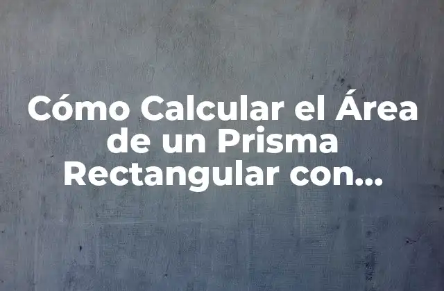 Cómo Calcular el Área de un Prisma Rectangular con Fórmula y Ejemplos
