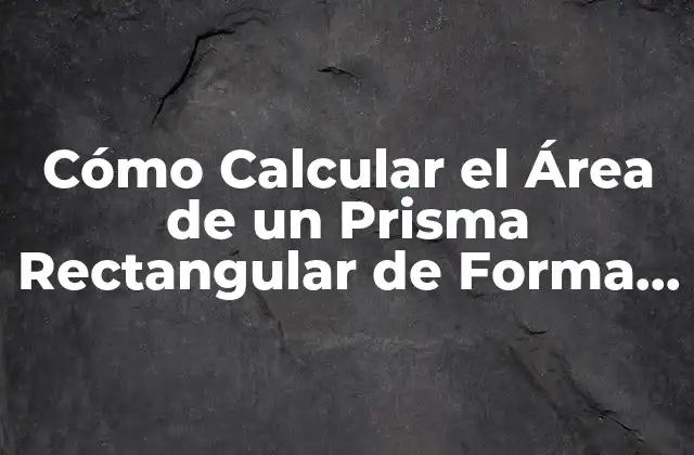 Cómo Calcular el Área de un Prisma Rectangular de Forma Fácil