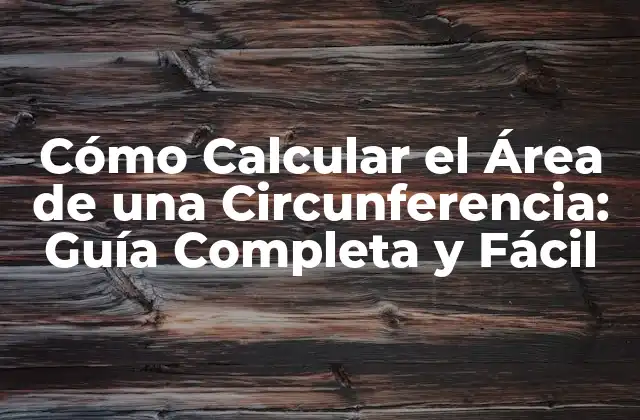 Cómo Calcular el Área de una Circunferencia: Guía Completa y Fácil
