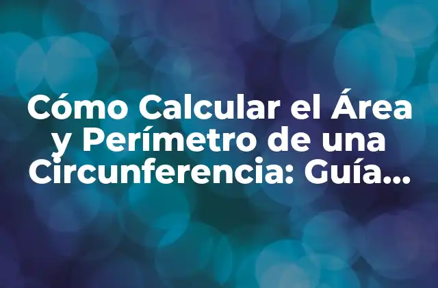 Cómo Calcular el Área y Perímetro de una Circunferencia: Guía Completa
