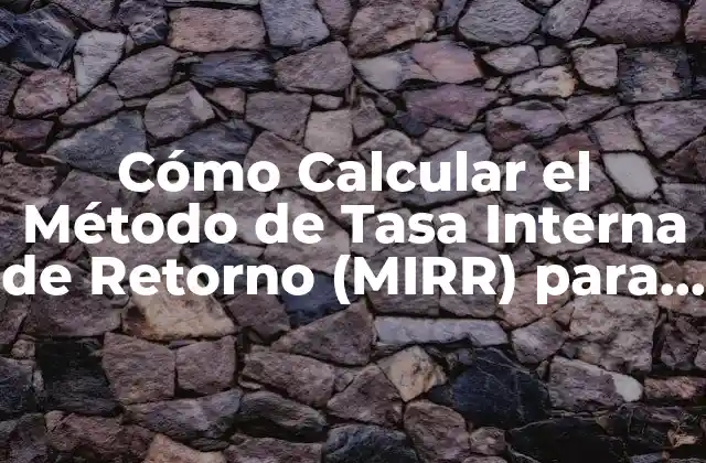 Cómo Calcular el Método de Tasa Interna de Retorno (mirr) para Tomar Decisiones de Inversión Inteligentes
