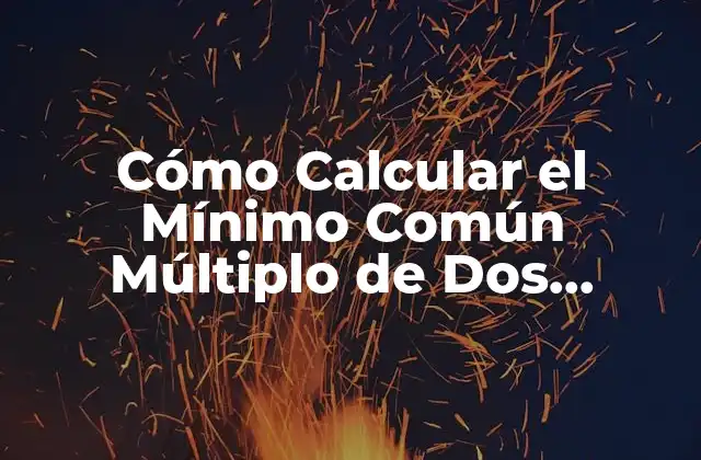 Cómo Calcular el Mínimo Común Múltiplo de Dos Números (mcm) - Guía Práctica 2 Definición del Mínimo Común Múltiplo (MCM)