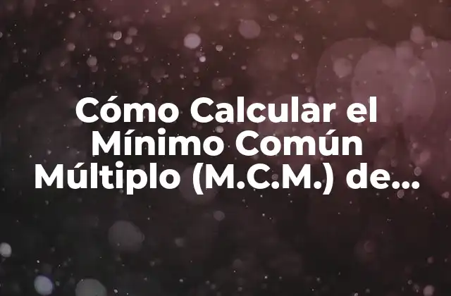 Cómo Calcular el Mínimo Común Múltiplo (m.c.m.) de Dos o Más Números