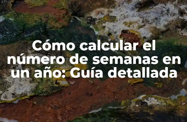 Cómo Calcular el Número de Semanas en un Año: Guía Detallada