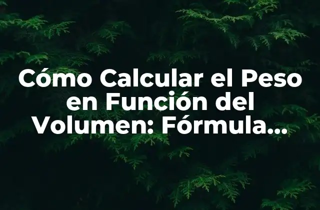 Cómo Calcular el Peso en Función Del Volumen: Fórmula Peso Volumen