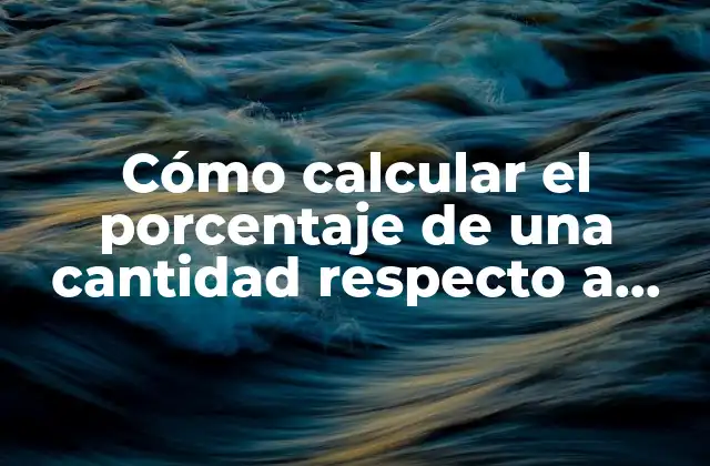Cómo Calcular el Porcentaje de una Cantidad Respecto a Otra: Guía Práctica y Detallada