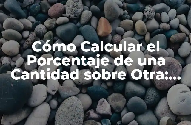 Cómo Calcular el Porcentaje de una Cantidad sobre Otra: Guía Detallada
