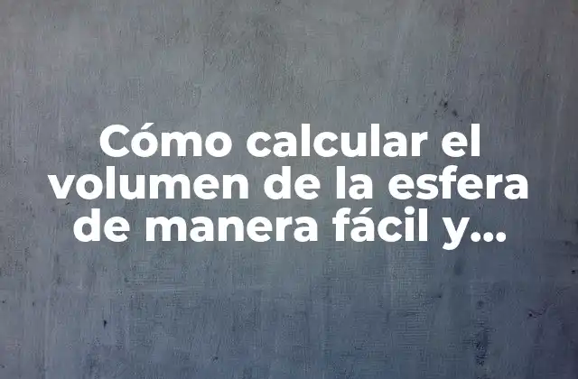 Cómo Calcular el Volumen de la Esfera de Manera Fácil y Precisa