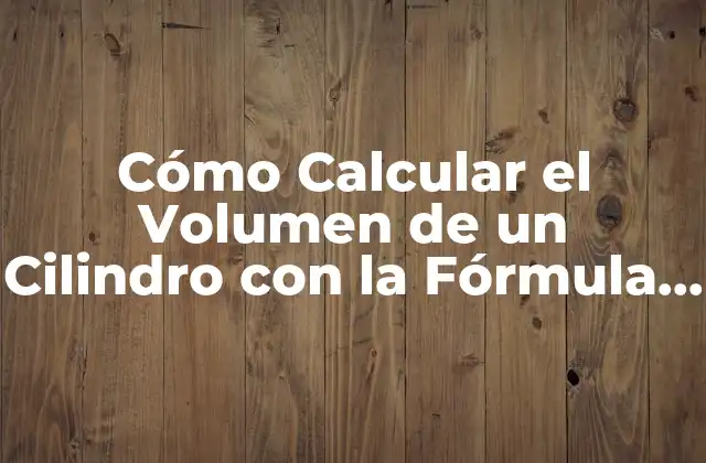 Cómo Calcular el Volumen de un Cilindro con la Fórmula Del Volumen Del Cilindro