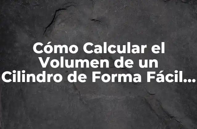 Cómo Calcular el Volumen de un Cilindro de Forma Fácil y Rápida
