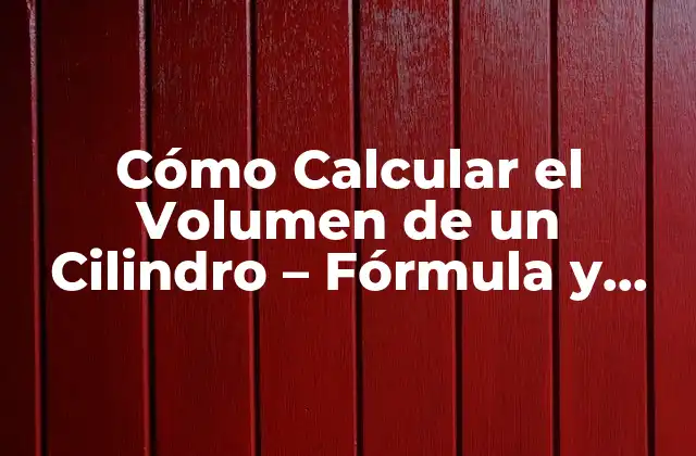 Cómo Calcular el Volumen de un Cilindro – Fórmula y Ejemplos