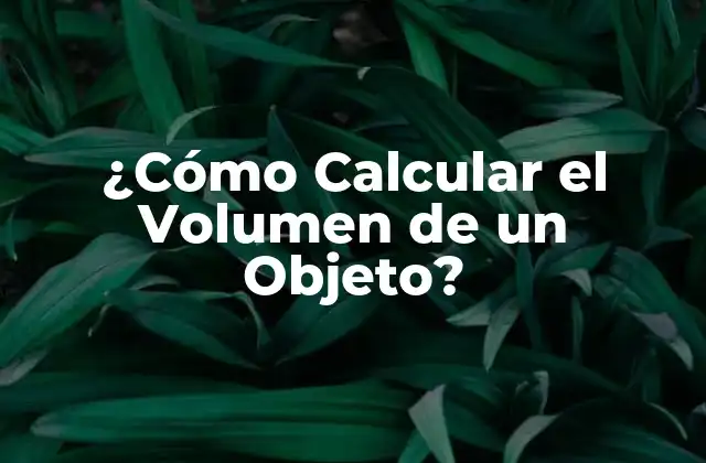 ¿cómo Calcular el Volumen de un Objeto?