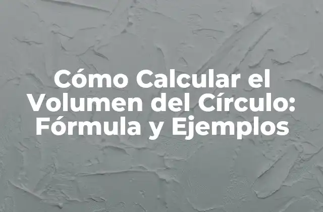 Cómo Calcular el Volumen Del Círculo: Fórmula y Ejemplos