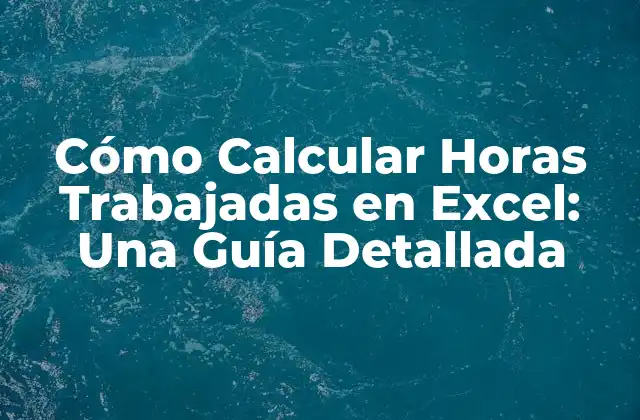 Cómo Calcular Horas Trabajadas en Excel: una Guía Detallada