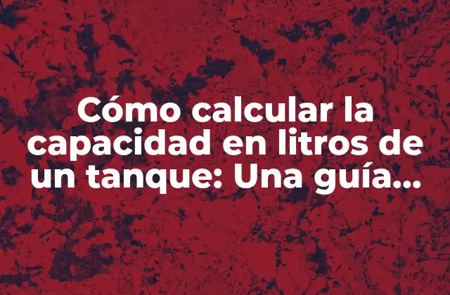 Cómo Calcular la Capacidad en Litros de un Tanque: una Guía Práctica
