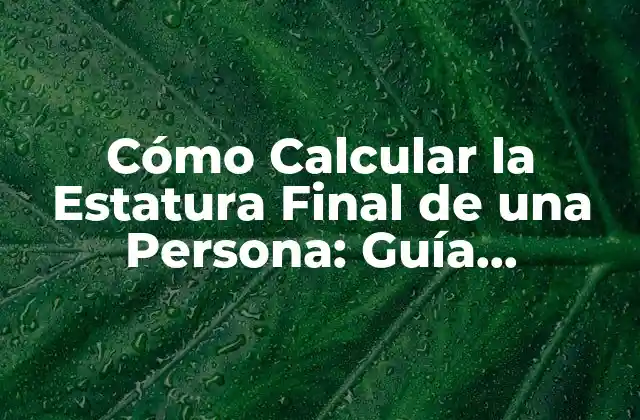 Cómo Calcular la Estatura Final de una Persona: Guía Detallada