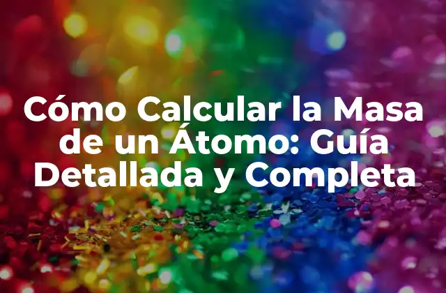 Cómo Calcular la Masa de un Átomo: Guía Detallada y Completa 2 La Estructura del Átomo y su Relación con la Masa
