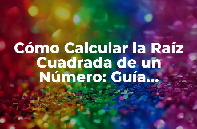 Cómo Calcular la Raíz Cuadrada de un Número: Guía Completa
