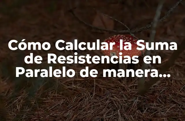 Cómo Calcular la Suma de Resistencias en Paralelo de Manera Fácil y Exacta
