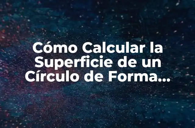 Cómo Calcular la Superficie de un Círculo de Forma Sencilla y Exacta