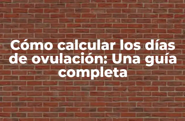 Cómo Calcular los Días de Ovulación: una Guía Completa