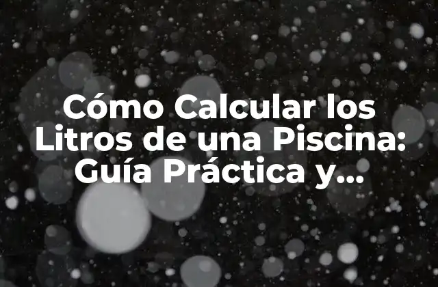Cómo Calcular los Litros de una Piscina: Guía Práctica y Detallada