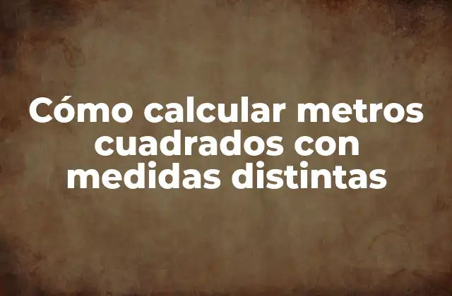 Cómo Calcular Metros Cuadrados con Medidas Distintas