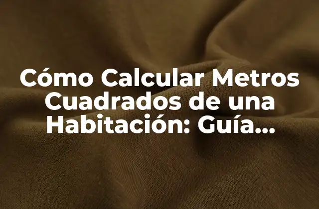 Cómo Calcular Metros Cuadrados de una Habitación: Guía Práctica
