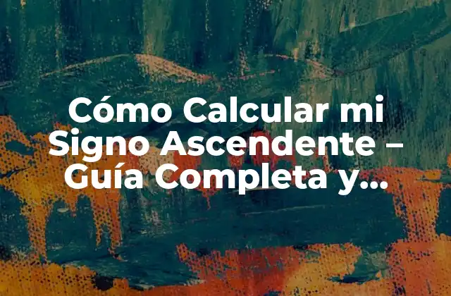 Cómo Calcular Mi Signo Ascendente – Guía Completa y Detallada