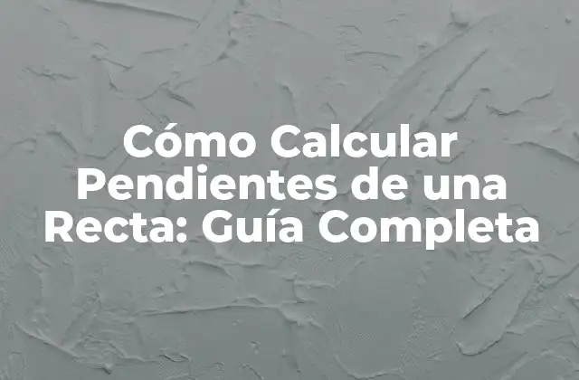 Cómo Calcular Pendientes de una Recta: Guía Completa