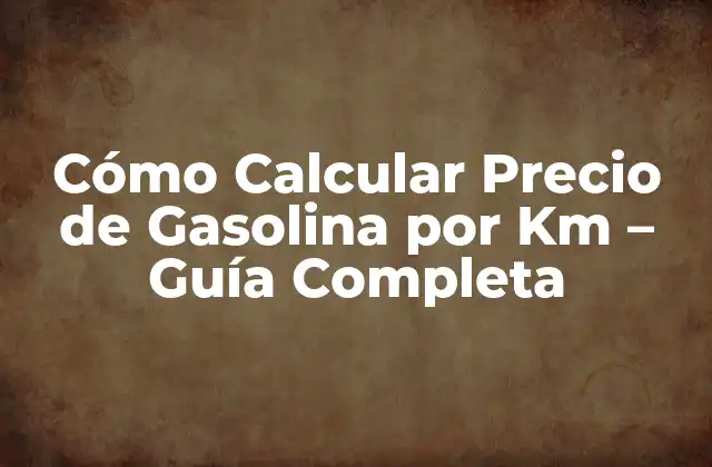 Cómo Calcular Precio de Gasolina por Km – Guía Completa