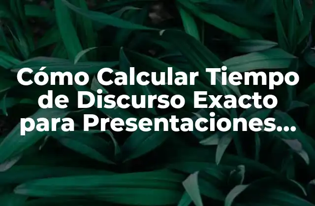 Cómo Calcular Tiempo de Discurso Exacto para Presentaciones Efectivas