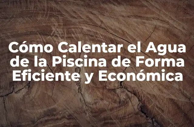 Cómo Calentar el Agua de la Piscina de Forma Eficiente y Económica