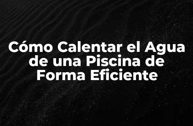 Cómo Calentar el Agua de una Piscina de Forma Eficiente