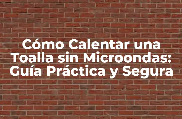 Cómo Calentar una Toalla sin Microondas: Guía Práctica y Segura