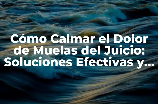 Cómo Calmar el Dolor de Muelas Del Juicio: Soluciones Efectivas y Remedios Naturales