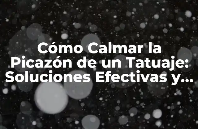 Cómo Calmar la Picazón de un Tatuaje: Soluciones Efectivas y Consejos