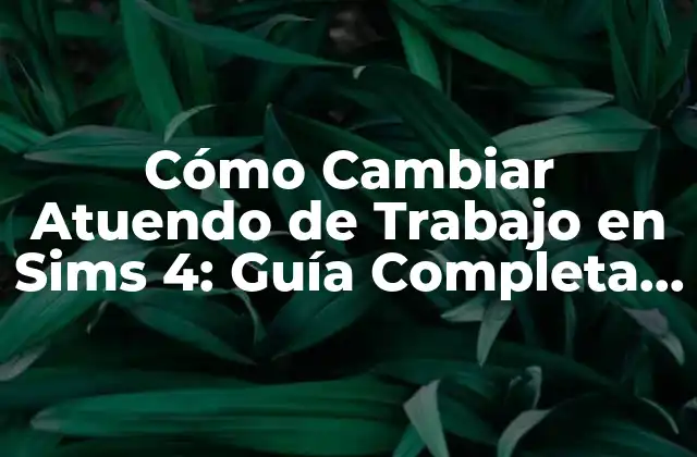Cómo Cambiar Atuendo de Trabajo en Sims 4: Guía Completa y Detallada